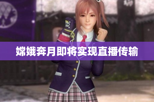 嫦娥奔月即将实现直播传输