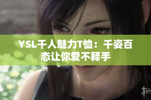 YSL千人魅力T恤：千姿百态让你爱不释手