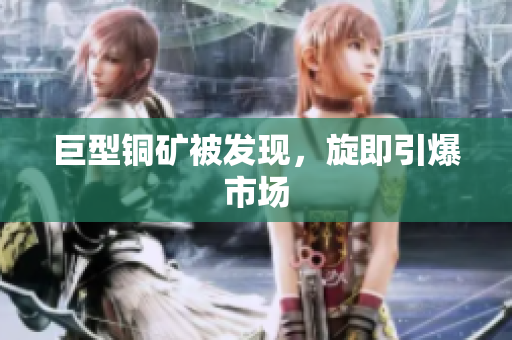 巨型铜矿被发现，旋即引爆市场