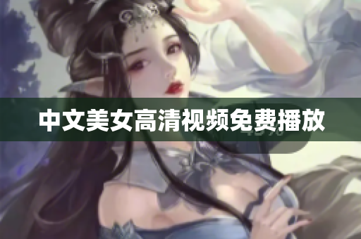 中文美女高清视频免费播放
