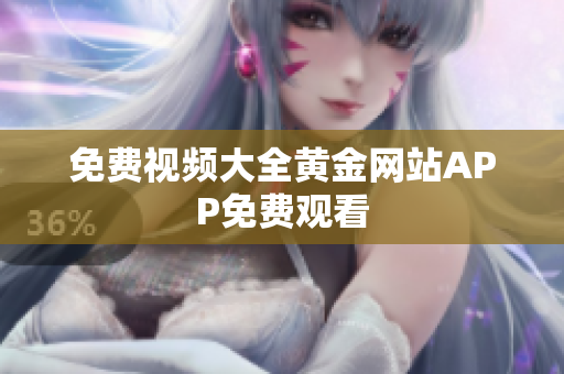 免费视频大全黄金网站APP免费观看