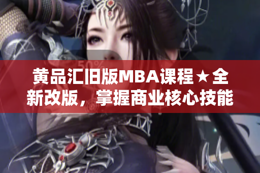 黄品汇旧版MBA课程★全新改版，掌握商业核心技能