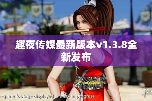 趣夜传媒最新版本v1.3.8全新发布