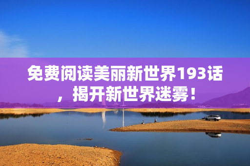 免费阅读美丽新世界193话，揭开新世界迷雾！
