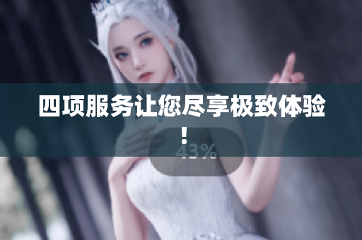 四项服务让您尽享极致体验！