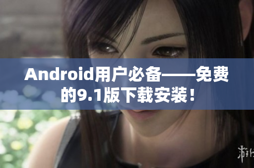 Android用户必备——免费的9.1版下载安装！