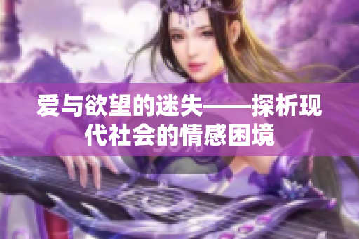 爱与欲望的迷失——探析现代社会的情感困境