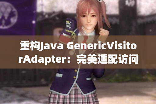 重构Java GenericVisitorAdapter：完美适配访问器模式