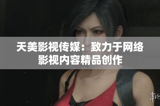 天美影视传媒：致力于网络影视内容精品创作