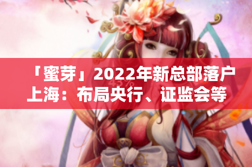 「蜜芽」2022年新总部落户上海：布局央行、证监会等政策相关机构区  36氪
