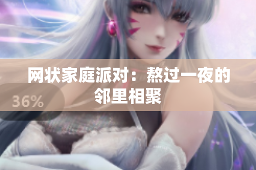 网状家庭派对：熬过一夜的邻里相聚