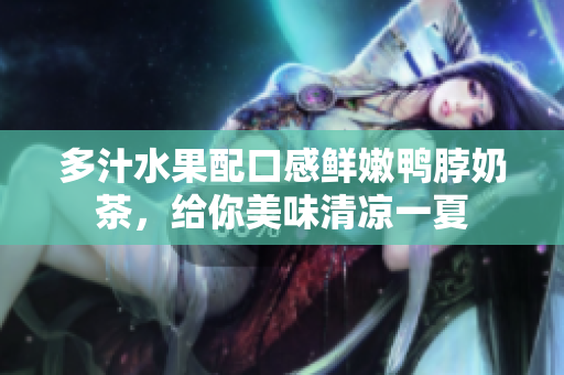 多汁水果配口感鲜嫩鸭脖奶茶，给你美味清凉一夏