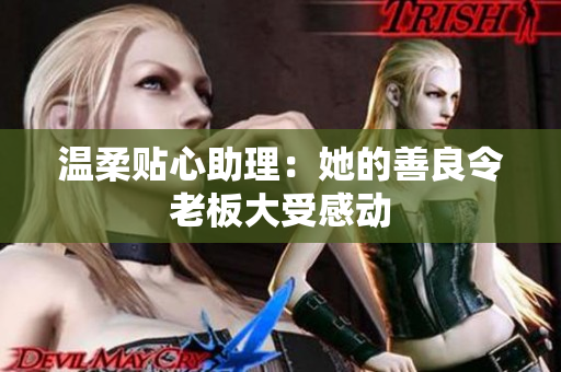 温柔贴心助理：她的善良令老板大受感动