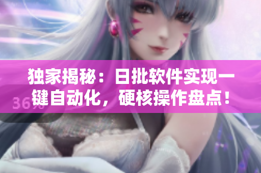 独家揭秘：日批软件实现一键自动化，硬核操作盘点！