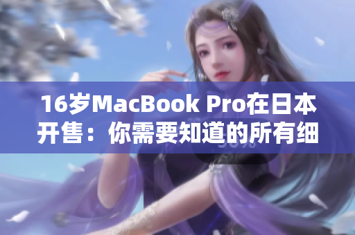 16岁MacBook Pro在日本开售：你需要知道的所有细节