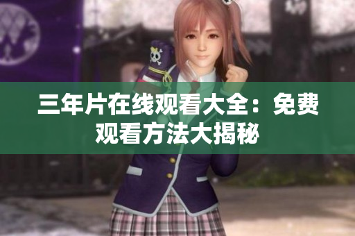 三年片在线观看大全：免费观看方法大揭秘