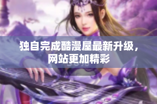 独自完成酷漫屋最新升级，网站更加精彩
