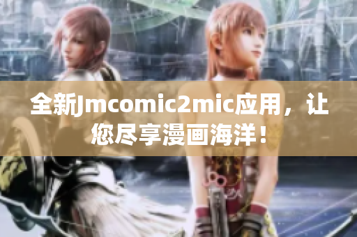 全新Jmcomic2mic应用，让您尽享漫画海洋！