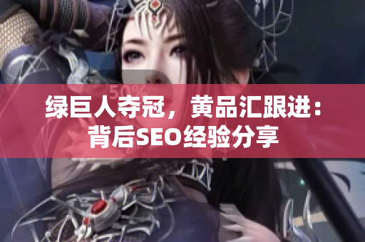 绿巨人夺冠，黄品汇跟进：背后SEO经验分享
