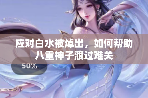 应对白水被焯出，如何帮助八重神子渡过难关