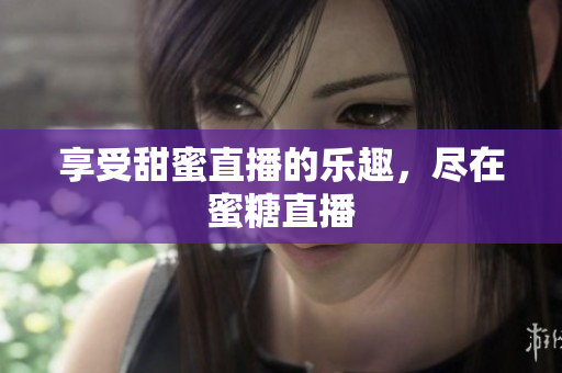 享受甜蜜直播的乐趣，尽在蜜糖直播