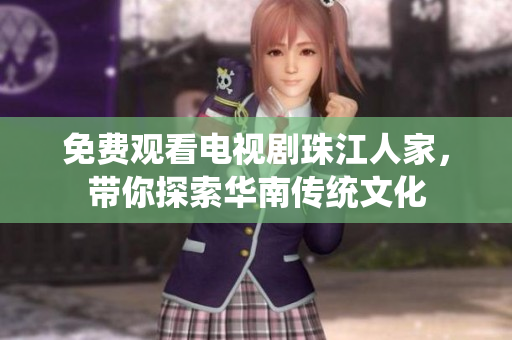 免费观看电视剧珠江人家，带你探索华南传统文化