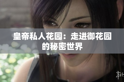 皇帝私人花园：走进御花园的秘密世界