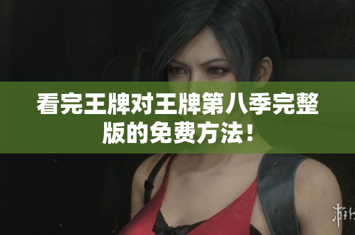 看完王牌对王牌第八季完整版的免费方法！