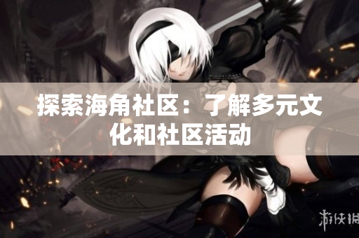 探索海角社区：了解多元文化和社区活动