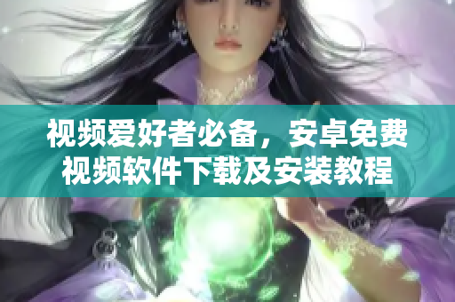 视频爱好者必备，安卓免费视频软件下载及安装教程