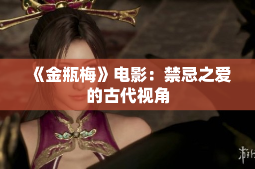 《金瓶梅》电影：禁忌之爱的古代视角