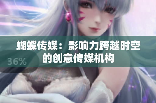 蝴蝶传媒：影响力跨越时空的创意传媒机构