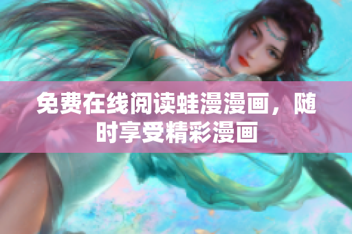 免费在线阅读蛙漫漫画，随时享受精彩漫画