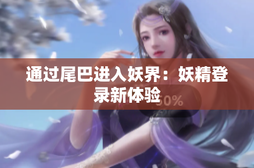 通过尾巴进入妖界：妖精登录新体验
