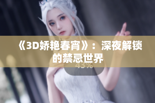 《3D娇艳春宵》：深夜解锁的禁忌世界