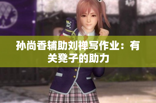 孙尚香辅助刘禅写作业：有关凳子的助力