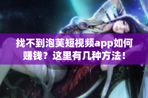 找不到泡芙短视频app如何赚钱？这里有几种方法！