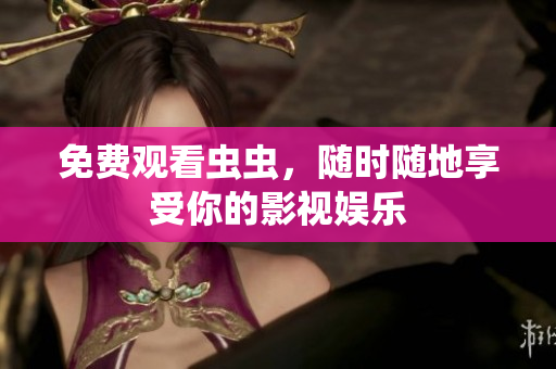 免费观看虫虫，随时随地享受你的影视娱乐