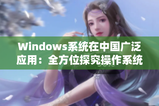 Windows系统在中国广泛应用：全方位探究操作系统的发展历程
