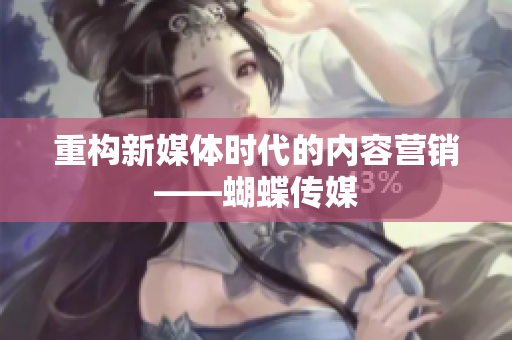重构新媒体时代的内容营销——蝴蝶传媒