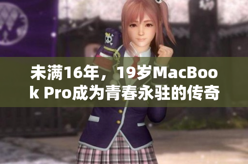 未满16年，19岁MacBook Pro成为青春永驻的传奇