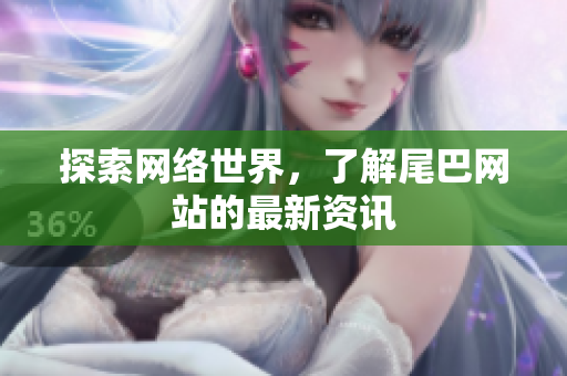探索网络世界，了解尾巴网站的最新资讯