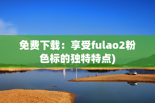 免费下载：享受fulao2粉色标的独特特点)