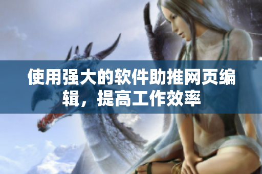 使用强大的软件助推网页编辑，提高工作效率