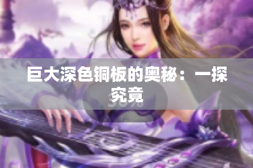 巨大深色铜板的奥秘：一探究竟