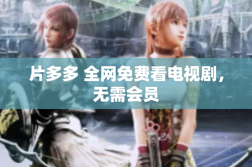 片多多 全网免费看电视剧，无需会员