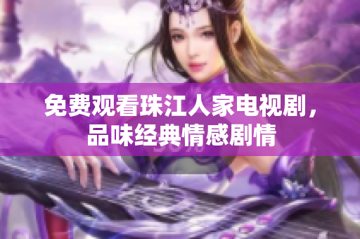 免费观看珠江人家电视剧，品味经典情感剧情