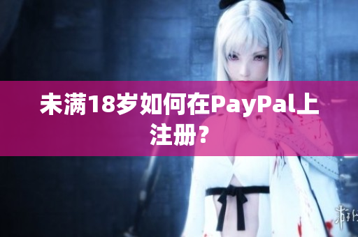 未满18岁如何在PayPal上注册？