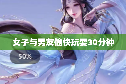 女子与男友愉快玩耍30分钟