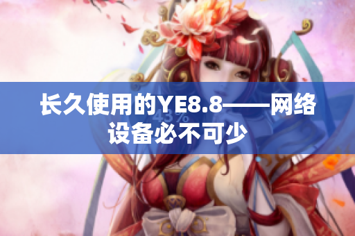 长久使用的YE8.8——网络设备必不可少